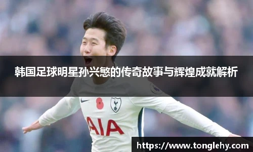 韩国足球明星孙兴慜的传奇故事与辉煌成就解析